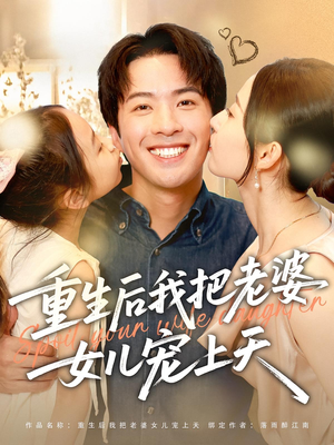 重生后我把老婆女儿宠上天(84集) 重生后我把老婆女儿宠上天(84集)精彩短剧分享