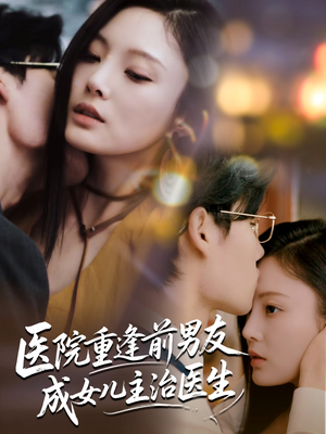 医院重逢前男友成女儿主治医生（82集）百亿短剧抢先看