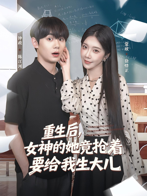 重生后女神的她竟抢着要给我生大儿(89集) 重生后女神的她竟抢着要给我生大儿(89集)红果短剧看全集