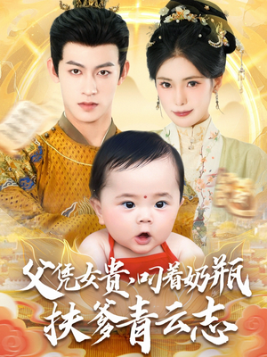 父凭女贵叼着奶瓶扶爹青云志(70集) 父凭女贵叼着奶瓶扶爹青云志(70集)热播古装短剧