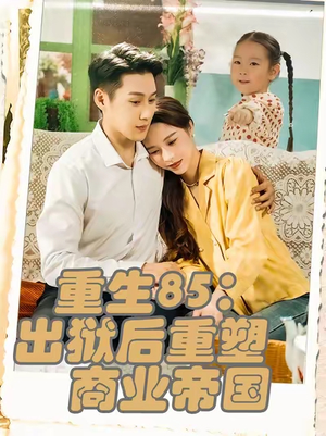 重生85:出狱后重塑商业帝国&重生85出狱后重塑商业帝国(80集) 重生85:出狱后重塑商业帝国&重生85出狱后重塑商业帝国(80集)直接看到大结局