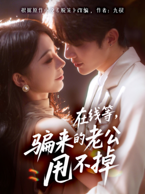 在线等骗来的老公甩不掉(61集) 在线等骗来的老公甩不掉(61集)爆款短剧一起追