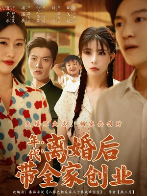 年代:离婚后带全家创业(74集) 年代:离婚后带全家创业(74集)精彩短剧天天看