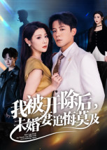 我被开除后,未婚妻追悔莫及(63集) 我被开除后,未婚妻追悔莫及(63集)短剧热门合集