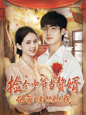 捡个少爷当赘婿,他每天都想亲亲我(72集) 捡个少爷当赘婿,他每天都想亲亲我(72集)全集一网打尽
