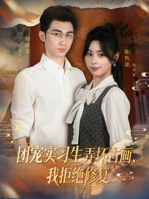 团宠实习生弄坏古画，我拒绝修复（80集）热门短剧抢先