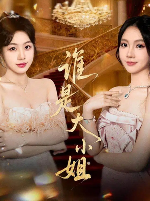 谁是大小姐(52集) 谁是大小姐(52集)好看上头的短剧