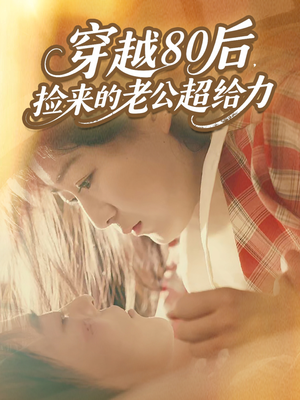 穿越80后,捡来的老公超给力(63集) 穿越80后,捡来的老公超给力(63集)爆款短剧抢先看