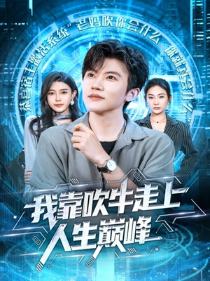 我靠吹牛走向人生巅峰(78集) 我靠吹牛走向人生巅峰(78集)正能量短剧分享