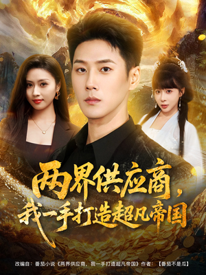 两界供应商,我一手打造超凡帝国(80集) 两界供应商,我一手打造超凡帝国(80集)追短剧太上头了