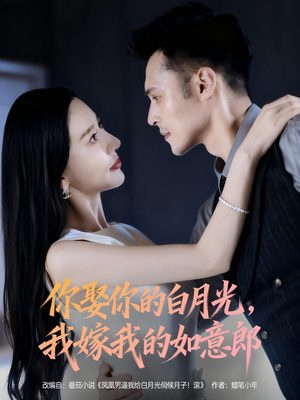 你娶你的白月光我嫁我的如意郎(68集) 你娶你的白月光我嫁我的如意郎(68集)精彩短剧合集
