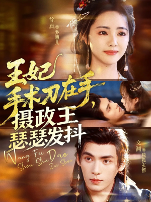 王妃手术刀在手摄政王瑟瑟发抖(73集) 王妃手术刀在手摄政王瑟瑟发抖(73集)精彩的网络短剧