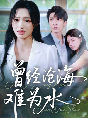 曾经沧海难为水(60集) 曾经沧海难为水(60集)番茄短剧看全集