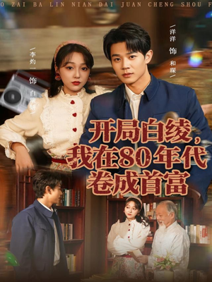 开局白绫,我在80年代卷成首富(80集) 开局白绫,我在80年代卷成首富(80集)一起追短剧