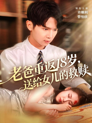老爸重返18岁,送给女儿的救赎(80集) 老爸重返18岁,送给女儿的救赎(80集)全集在线看
