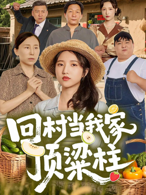 回村当我家顶梁柱(70集) 回村当我家顶梁柱(70集)正能量短剧分享