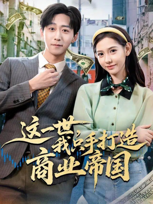 这一世,我只手打造商业帝国(82集) 这一世,我只手打造商业帝国(82集)正能量短剧分享