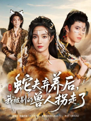 蛇夫弃养后,我被别的兽人拐走了(60集) 蛇夫弃养后,我被别的兽人拐走了(60集)全集免费