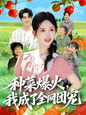 种菜爆火,我成了全网团宠(65集) 种菜爆火,我成了全网团宠(65集)精彩的网络短剧