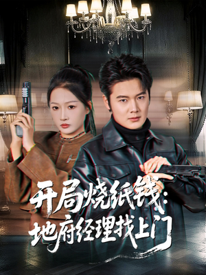 开局烧纸钱:地府经理找上门(80集) 开局烧纸钱:地府经理找上门(80集)女主谁演的