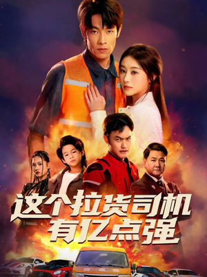 这个拉货司机有亿点强（60集）短剧太好看了吧