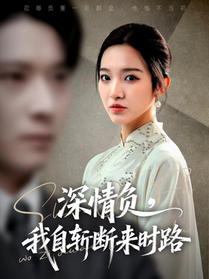 深情负，我自斩断来时路（62集）热门短剧抢先看