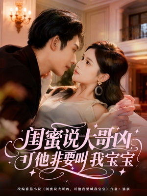 闺蜜说大哥凶，可他非要叫我宝宝（60集）精彩的短剧