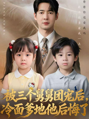 被三个舅舅团宠后，冷面爹地他后悔了（72集）这部短剧我爱了