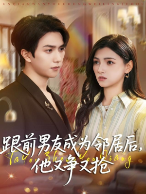 跟前男友成为邻居后，他又争又抢（77集）短剧免费分享