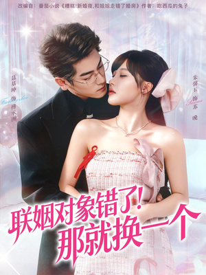 联姻对象错了！那就换一个（93集）短剧推荐来了