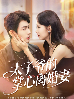 太子爷的掌心离婚妻（76集）最热门短剧来了