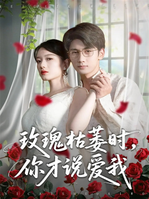 玫瑰枯萎时你才说爱我(100集) 玫瑰枯萎时你才说爱我(100集)红果短剧免费看