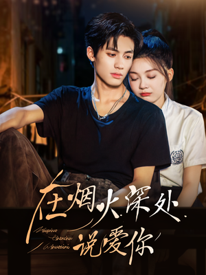 在烟火深处说爱你（68集）好看短剧抢先看