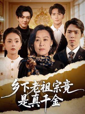 乡下老祖宗竟是真千金（70集）短剧追不停
