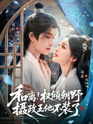 和离权倾朝野摄政王他不装了（80集）恋爱短剧分享