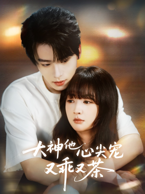 大神他心尖宠又乖又茶（64集）哪个短剧网能看