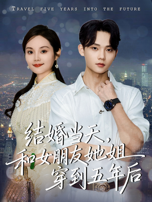 结婚当天，和女朋友她姐穿到五年后（80集）一个短剧看全集