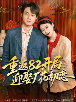 重返82，开局迎娶厂花初恋（80集）超爽短剧推荐