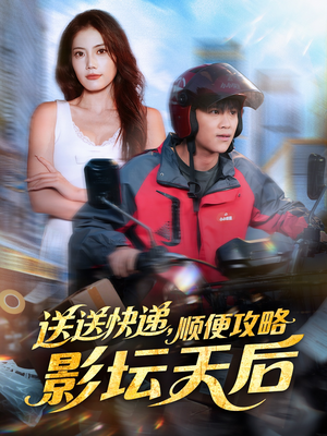 送送快递，顺便攻略影坛天后（60集）快来看短剧