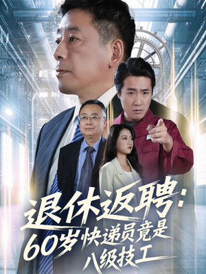 退休返聘60岁快递员竟是八级技工（50集）火爆短剧抢先看