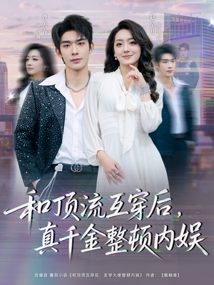 和顶流互穿后，真千金整顿内娱（80集）口碑爆棚免费看