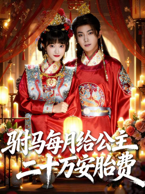 驸马每月给公主二十万安胎费（80集）热门火爆短剧