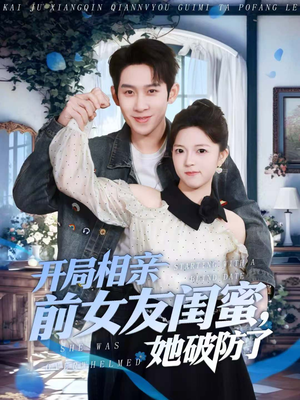 开局相亲前女友闺蜜，她破防了（80集）精彩短剧分享