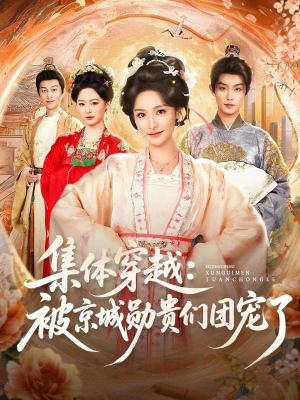 集体穿越被京城勋贵们团宠了（72集）精彩热门短剧