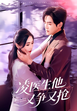 凌医生他又争又抢（60集）精彩短剧追不停