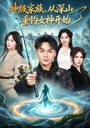 神级家族，从深山垂钓女神开始（80集）热播短剧分享