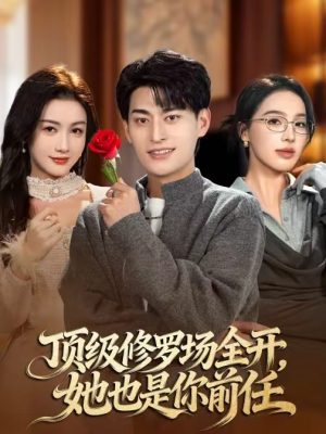 顶级修罗场全开，她也是你前任（63集）短剧抢先看