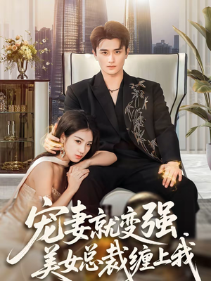 宠妻就变强，美女总裁缠上我（75集）恋爱短剧分享