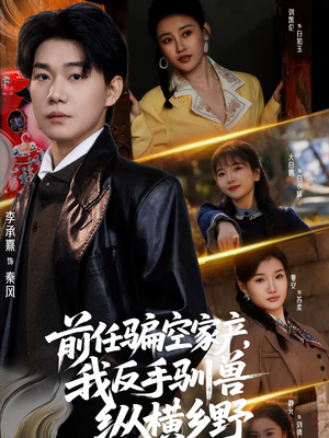 前任骗空家产,我反手驯兽纵横乡野(80集) 前任骗空家产,我反手驯兽纵横乡野(80集)热播短剧推荐