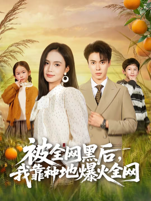 被全网黑后,我靠种地爆火全网(60集) 被全网黑后,我靠种地爆火全网(60集)这短剧太好看了